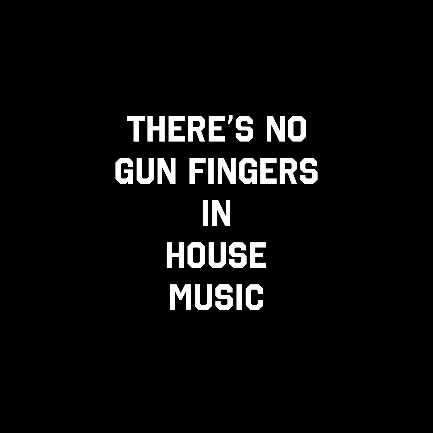 THERE'S NO GUN FINGERS IN HOUSE MUSIC